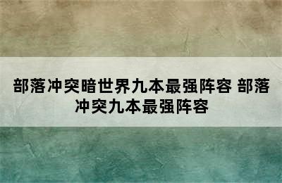 部落冲突暗世界九本最强阵容 部落冲突九本最强阵容